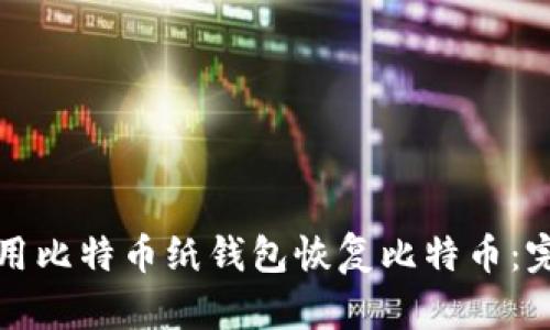 如何使用比特币纸钱包恢复比特币：完整指南