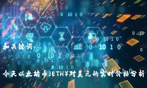 和关键词


今天以太坊币（ETH）对美元的实时价格分析