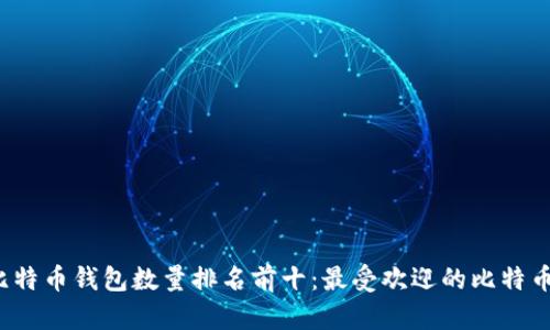 2023年比特币钱包数量排名前十：最受欢迎的比特币钱包分析