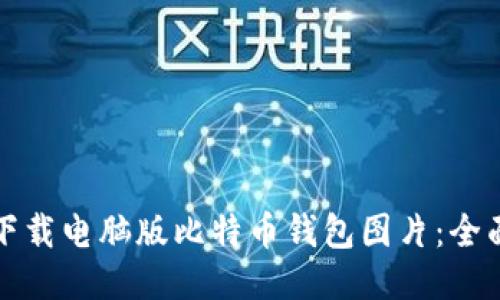如何下载电脑版比特币钱包图片：全面指南