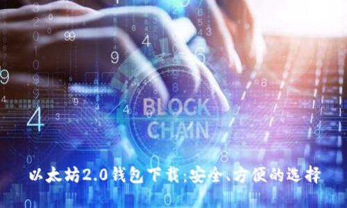 以太坊2.0钱包下载：安全、方便的选择