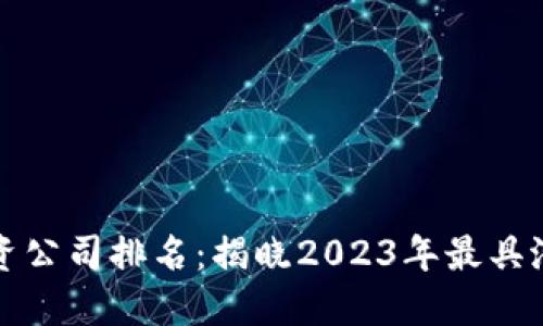十大区块链投资公司排名：揭晓2023年最具潜力的投资机构