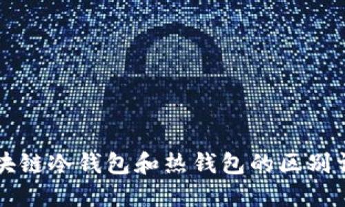 区块链冷钱包和热钱包的区别详解