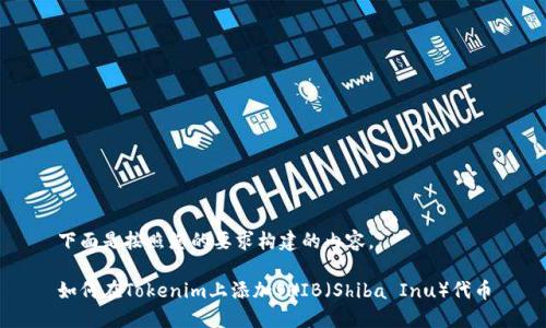 下面是按照您的要求构建的内容。

如何在Tokenim上添加SHIB（Shiba Inu）代币