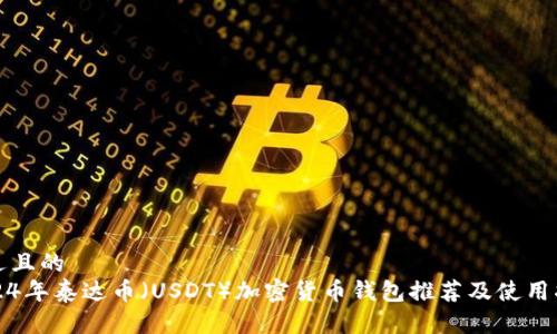 接近且的
2024年泰达币（USDT）加密货币钱包推荐及使用指南