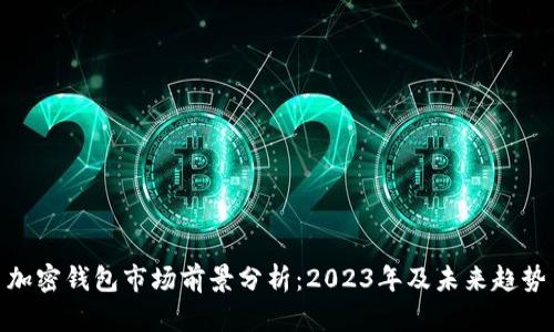 加密钱包市场前景分析：2023年及未来趋势