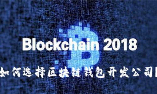 如何选择区块链钱包开发公司？
