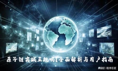 原子链商城正规吗？全面解析与用户指南
