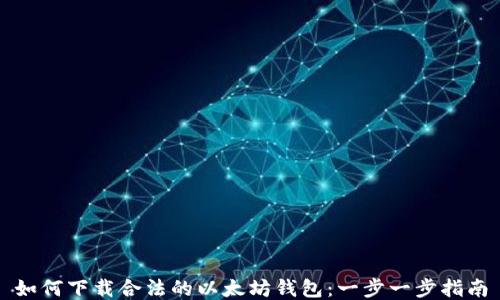 
如何下载合法的以太坊钱包：一步一步指南