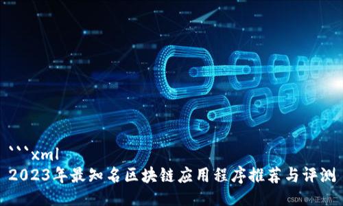 ```xml
2023年最知名区块链应用程序推荐与评测