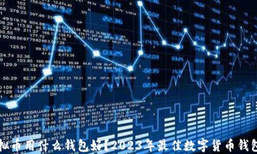 
买虚拟币用什么钱包好？2023年最佳数字货币钱包推荐