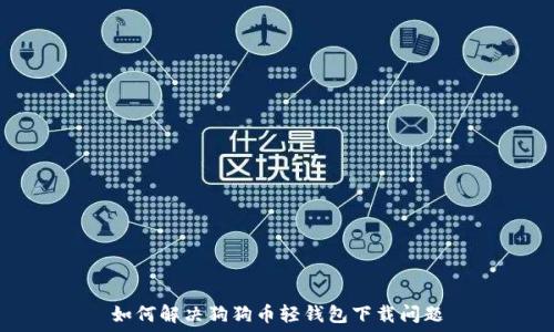   
如何解决狗狗币轻钱包下载问题