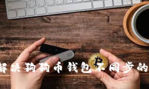 如何解决狗狗币钱包不同步的问题？