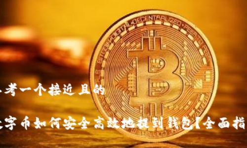 思考一个接近且的

数字币如何安全高效地提到钱包？全面指南