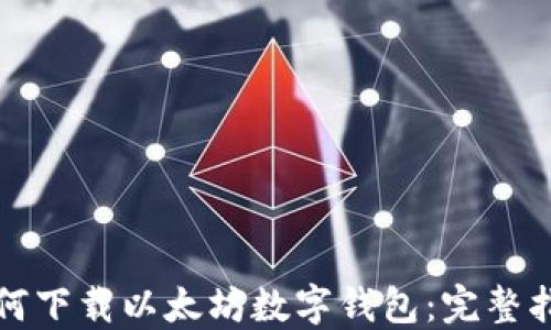 
如何下载以太坊数字钱包：完整指南