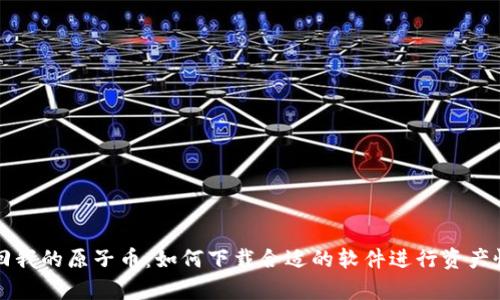 找回我的原子币：如何下载合适的软件进行资产恢复