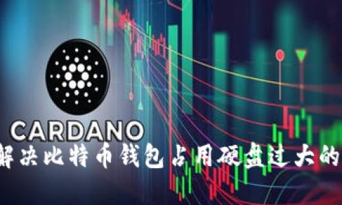 如何解决比特币钱包占用硬盘过大的问题？