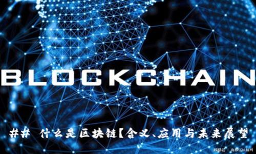 ## 什么是区块链？含义、应用与未来展望