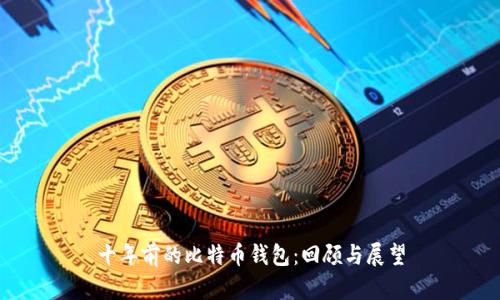 十年前的比特币钱包：回顾与展望