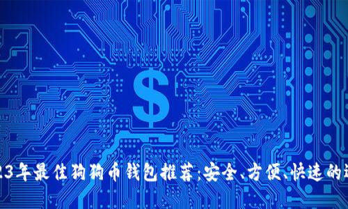 2023年最佳狗狗币钱包推荐：安全、方便、快速的选择