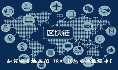 如何安全地关闭 TRX 钱包中的垃圾币？