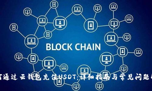 如何通过云钱包充值USDT：详细指南与常见问题解答