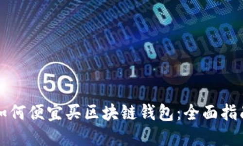 如何便宜买区块链钱包：全面指南