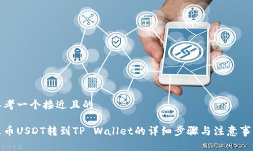思考一个接近且的

火币USDT转到TP Wallet的详细步骤与注意事项
