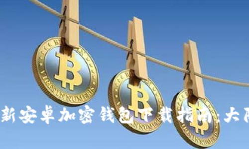 2023年最新安卓加密钱包下载指南：大陆用户必备
