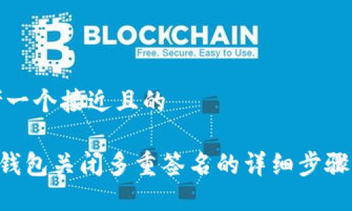 思考一个接近且的

TRX钱包关闭多重签名的详细步骤指南