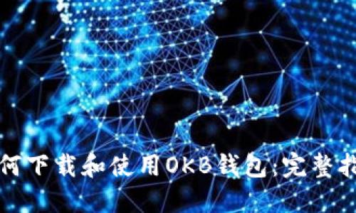 如何下载和使用OKB钱包：完整指南