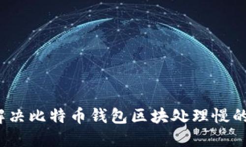 如何解决比特币钱包区块处理慢的问题？