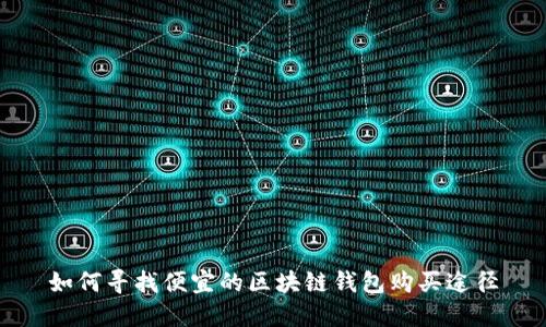 如何寻找便宜的区块链钱包购买途径