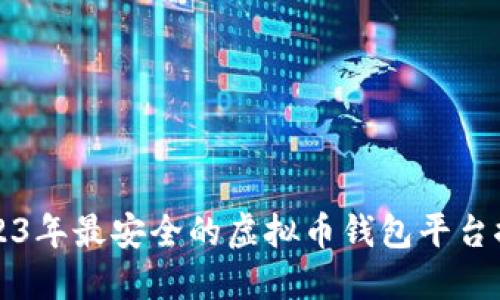 2023年最安全的虚拟币钱包平台推荐