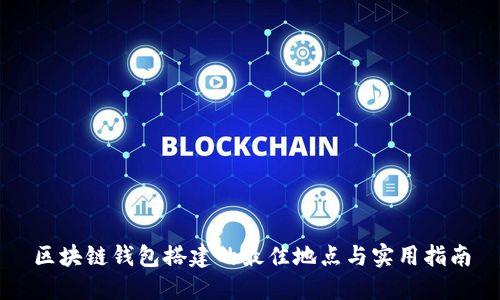 区块链钱包搭建的最佳地点与实用指南