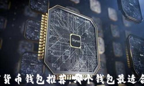 
数字货币钱包推荐：哪个钱包最适合你？