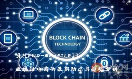牙![END-OF-FILE]] 

区块链电商的最新动态与趋势分析