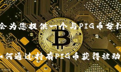根据您的请求，我会为您提供一个与PIG币分红相关的和关键词。


PIG币分红解析：如何通过持有PIG币获得被动收入