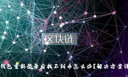 TP钱包重新登录后找不到币怎么办？解决方案详解
