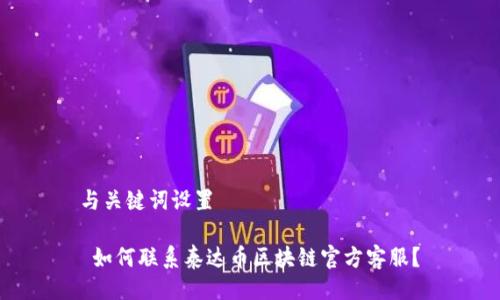 与关键词设置

 如何联系泰达币区块链官方客服？