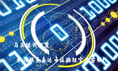 与关键词设置

 如何联系泰达币区块链官方客服？