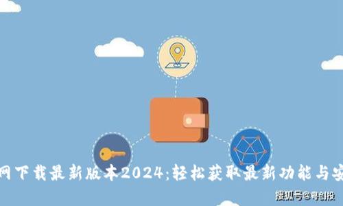 : tp官网下载最新版本2024：轻松获取最新功能与安全补丁