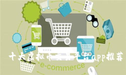  十大虚拟币交易平台app推荐