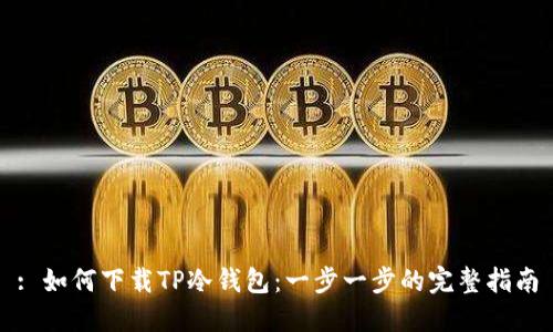 : 如何下载TP冷钱包：一步一步的完整指南