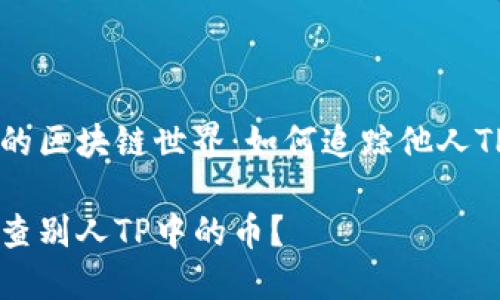 壮观的区块链世界：如何追踪他人TP的币

如何查别人TP中的币？