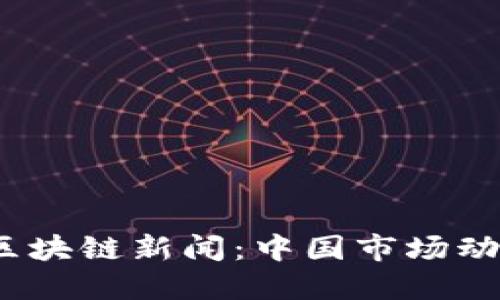 2023年最新区块链新闻：中国市场动态与发展趋势